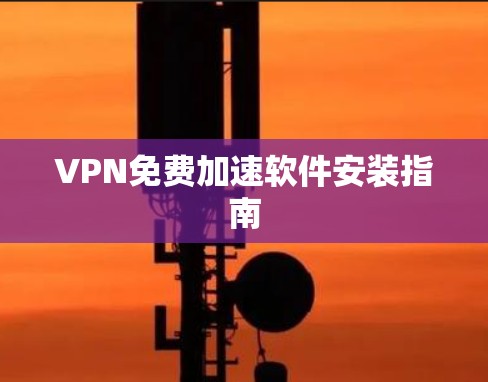 VPN免费加速软件安装指南