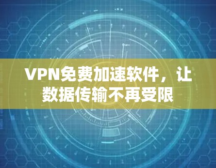 VPN免费加速软件,让数据传输不再受限 VPN免费加速软件,让数据传输不再受限