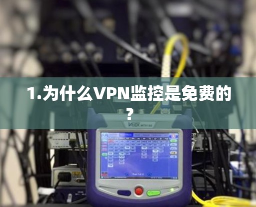 1.为什么VPN监控是免费的? 1.为什么VPN监控是免费的?