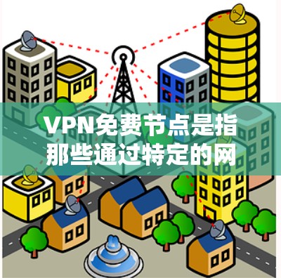 VPN免费节点是指那些通过特定的网络协议允许用户访问网络资源的网站或服务器,通常这些节点是通过免费的IP地址访问的。以下是一些可能的VPN免费节点 VPN免费节点是指那些通过特定的网络协议允许用户访问网络资源的网站或服务器,通常这些节点是通过免费的IP地址访问的。以下是一些可能的VPN免费节点