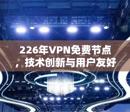 226年VPN免费节点，技术创新与用户友好