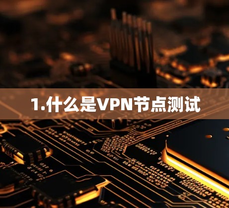1.什么是VPN节点测试 1.什么是VPN节点测试