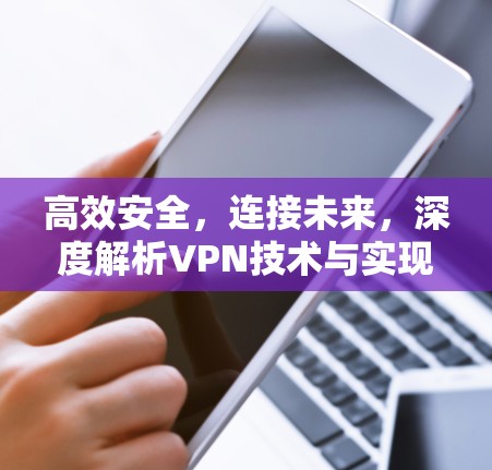 高效安全,连接未来,深度解析VPN技术与实现 高效安全,连接未来,深度解析VPN技术与实现
