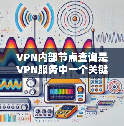 VPN内部节点查询是VPN服务中一个关键的步骤,以下是详细的了解 VPN内部节点查询是VPN服务中一个关键的步骤,以下是详细的了解