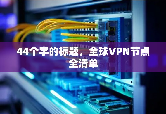 44个字的标题,全球VPN节点全清单 44个字的标题,全球VPN节点全清单