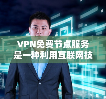 VPN免费节点服务是一种利用互联网技术的加密技术，允许用户访问国际互联网或私人网站，且没有网络费用。以下是关于这些免费VPN服务的系统性分析