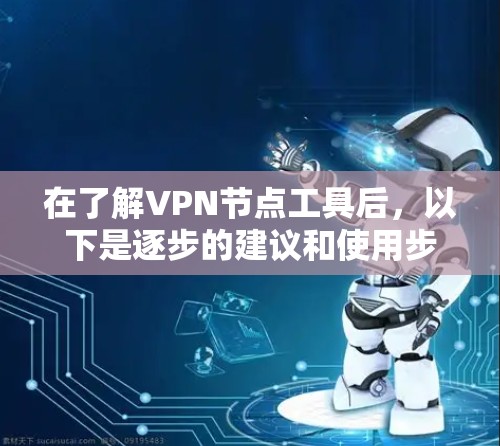 在了解VPN节点工具后,以下是逐步的建议和使用步骤 在了解VPN节点工具后,以下是逐步的建议和使用步骤