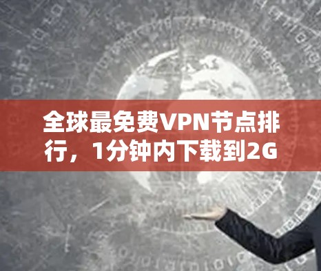 全球最免费VPN节点排行,1分钟内下载到2GB 全球最免费VPN节点排行,1分钟内下载到2GB