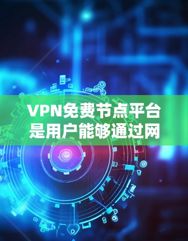 VPN免费节点平台是用户能够通过网络访问其他国家服务器或服务的选项，但需要根据自己的需求和预算来选择。以下是一个分步的总结，帮助用户更好地理解这些平台的特点和使用限制
