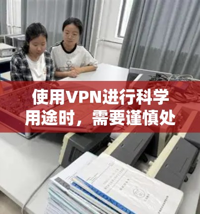 使用VPN进行科学用途时，需要谨慎处理，因为VPN的主要目的是保护个人隐私和防止网络攻击。以下是一些关键点需要考虑