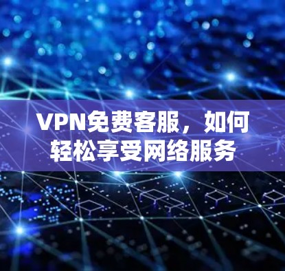 VPN免费客服，如何轻松享受网络服务