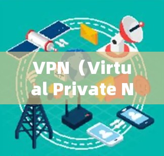 VPN（Virtual Private Network，网络虚拟化）是一种通过互联网实现数据加密、传输和访问外部网络的技术。它通常用于保护用户的数据安全，防止被黑客攻击或数据泄露