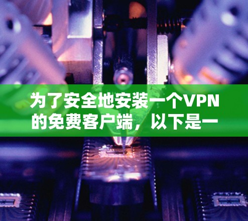 为了安全地安装一个VPN的免费客户端，以下是一些步骤和注意事项