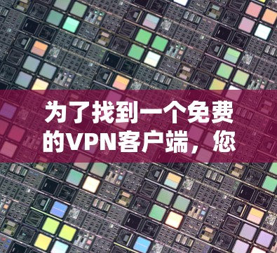 为了找到一个免费的VPN客户端，您可以按照以下步骤进行