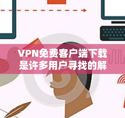 VPN免费客户端下载是许多用户寻找的解决方案,但需要注意以下几点 VPN免费客户端下载是许多用户寻找的解决方案,但需要注意以下几点