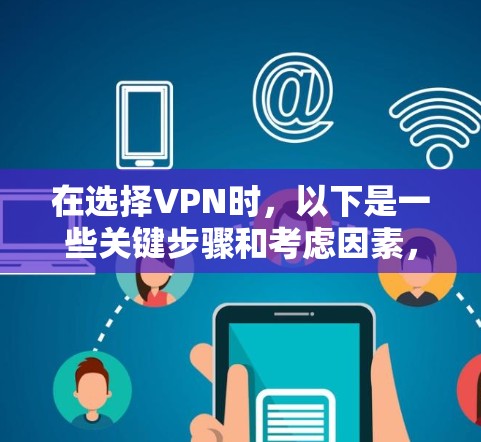 在选择VPN时,以下是一些关键步骤和考虑因素,帮助您更好地规划和使用VPN服务 在选择VPN时,以下是一些关键步骤和考虑因素,帮助您更好地规划和使用VPN服务