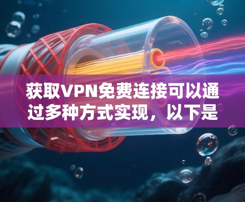 获取VPN免费连接可以通过多种方式实现,以下是一些可靠的方法和步骤 获取VPN免费连接可以通过多种方式实现,以下是一些可靠的方法和步骤