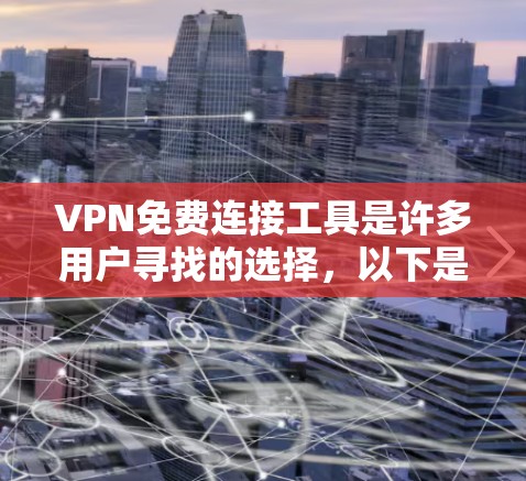 VPN免费连接工具是许多用户寻找的选择，以下是一些推荐的免费VPN软件，帮助您轻松享受VPN体验
