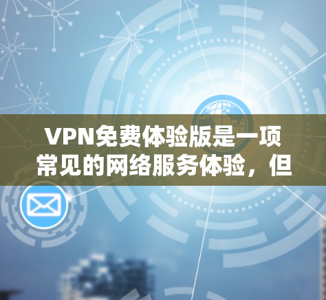 VPN免费体验版是一项常见的网络服务体验,但需要谨慎使用。以下是详细的步骤和注意事项 VPN免费体验版是一项常见的网络服务体验,但需要谨慎使用。以下是详细的步骤和注意事项