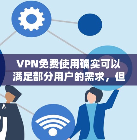 VPN免费使用确实可以满足部分用户的需求，但需要权衡功能和限制。以下是一些免费VPN推荐，供你参考