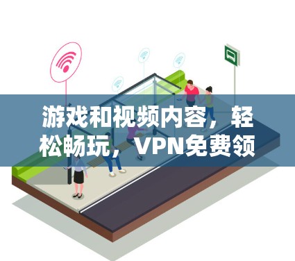 游戏和视频内容,轻松畅玩,VPN免费领取账号 游戏和视频内容,轻松畅玩,VPN免费领取账号
