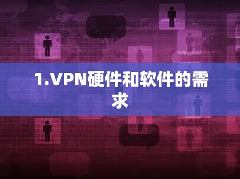 1.VPN硬件和软件的需求