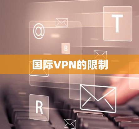 国际VPN的限制 国际VPN的限制
