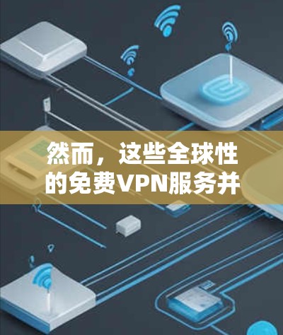 然而，这些全球性的免费VPN服务并不可靠，因为互联网的中断、网络的安全性等问题均无法避免。因此，使用这些服务需要根据自己的需求和安全意识选择合适的VPN类型和提供商