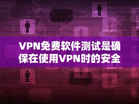 VPN免费软件测试是确保在使用VPN时的安全性的重要步骤。以下是对VPN免费软件测试的详细分析和总结