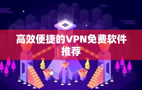 高效便捷的VPN免费软件推荐 高效便捷的VPN免费软件推荐