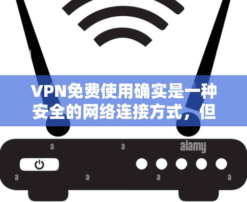 VPN免费使用确实是一种安全的网络连接方式，但并非所有VPN都是免费的。以下是关于VPN免费使用的一些关键点和建议