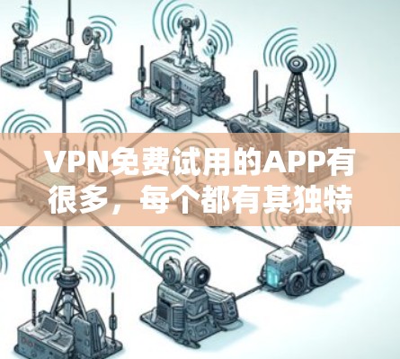 VPN免费试用的APP有很多,每个都有其独特的特点和使用方式。以下是一些常见的免费VPN试用APP,并提供相关的信息 VPN免费试用的APP有很多,每个都有其独特的特点和使用方式。以下是一些常见的免费VPN试用APP,并提供相关的信息