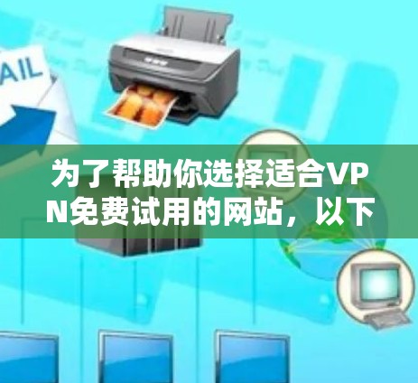 为了帮助你选择适合VPN免费试用的网站,以下是一些综合考虑的因素和推荐服务 为了帮助你选择适合VPN免费试用的网站,以下是一些综合考虑的因素和推荐服务