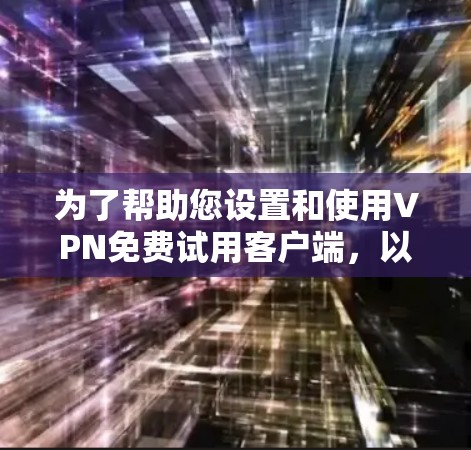 为了帮助您设置和使用VPN免费试用客户端，以下是一些步骤性的指南