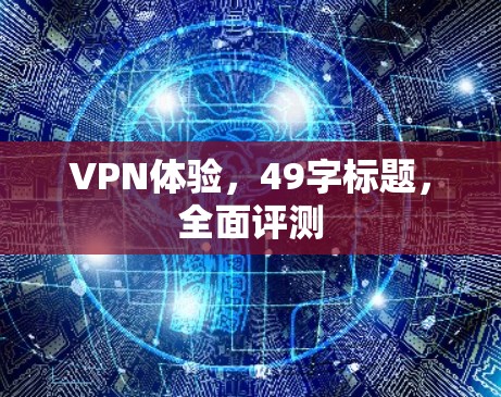 VPN体验，49字标题，全面评测