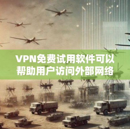 VPN免费试用软件可以帮助用户访问外部网络，保护隐私和安全。以下是几个推荐的免费VPN软件，供您参考