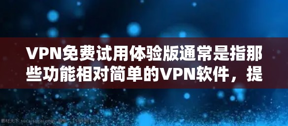 VPN免费试用体验版通常是指那些功能相对简单的VPN软件，提供免费试用功能。以下是一些常见的VPN免费试用体验版软件及其特点