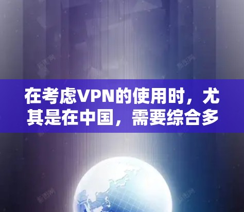 在考虑VPN的使用时，尤其是在中国，需要综合多个因素进行评估。以下是详细的解决方案