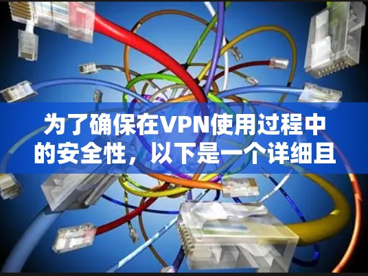 为了确保在VPN使用过程中的安全性,以下是一个详细且有序的步骤指南 为了确保在VPN使用过程中的安全性,以下是一个详细且有序的步骤指南