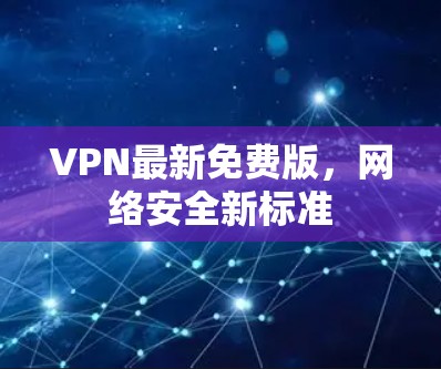 VPN最新免费版，网络安全新标准