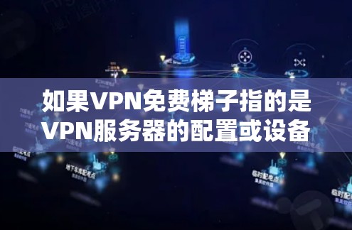 如果VPN免费梯子指的是VPN服务器的配置或设备的类型，那么通常需要考虑以下几点
