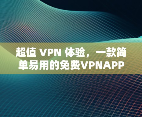 超值 VPN 体验，一款简单易用的免费VPNAPP，让你轻松享受网络乐趣