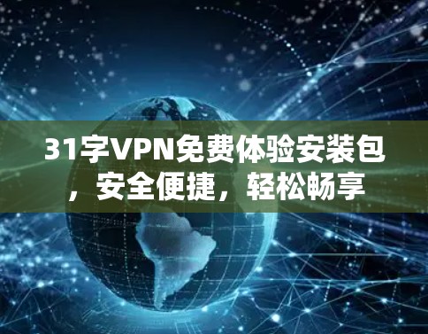 31字VPN免费体验安装包，安全便捷，轻松畅享