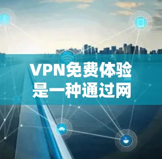 VPN免费体验是一种通过网络加密传输信息的软件或服务,通常用于访问敏感内容。以下是一些常见的VPN服务和它们在提供免费体验方面的特点 VPN免费体验是一种通过网络加密传输信息的软件或服务,通常用于访问敏感内容。以下是一些常见的VPN服务和它们在提供免费体验方面的特点