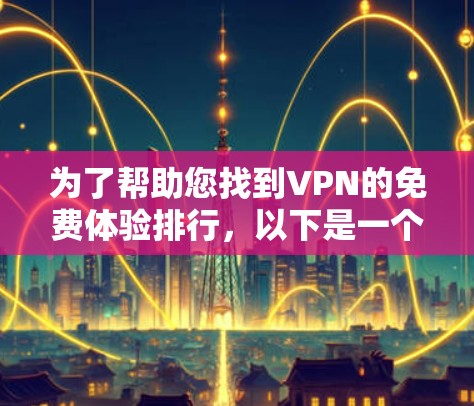 为了帮助您找到VPN的免费体验排行,以下是一个结构化的指南,涵盖了您可能感兴趣的VPN推荐网站及其特点 为了帮助您找到VPN的免费体验排行,以下是一个结构化的指南,涵盖了您可能感兴趣的VPN推荐网站及其特点