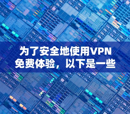 为了安全地使用VPN免费体验,以下是一些关键步骤和建议 为了安全地使用VPN免费体验,以下是一些关键步骤和建议