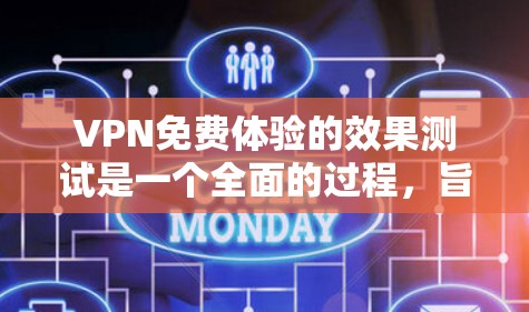 VPN免费体验的效果测试是一个全面的过程，旨在评估使用VPN后对用户在网络环境中的表现和体验。以下是测试的主要方面和内容