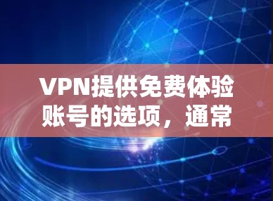 VPN提供免费体验账号的选项,通常是在其官方平台或应用商店中的某个渠道上。以下是一些常见的免费试用账号方法 VPN提供免费体验账号的选项,通常是在其官方平台或应用商店中的某个渠道上。以下是一些常见的免费试用账号方法