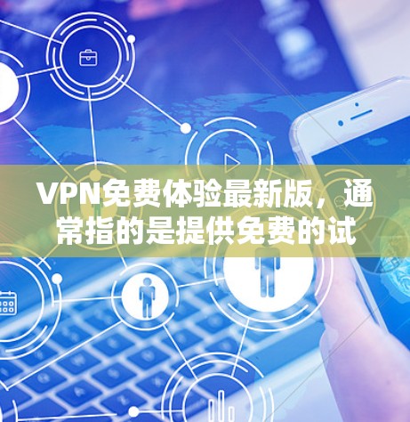 VPN免费体验最新版，通常指的是提供免费的试用或体验功能的VPN服务。以下是一些常见的 VPN 软件及其最新版本的免费试用或体验功能