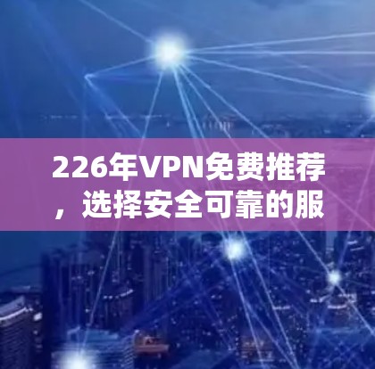 226年VPN免费推荐,选择安全可靠的服务 226年VPN免费推荐,选择安全可靠的服务